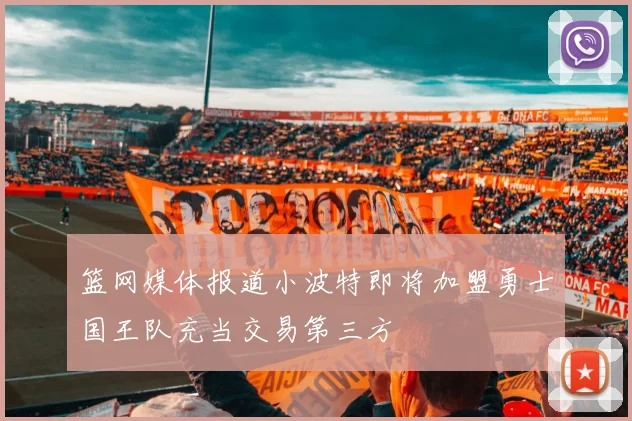 篮网媒体报道小波特即将加盟勇士国王队充当交易第三方