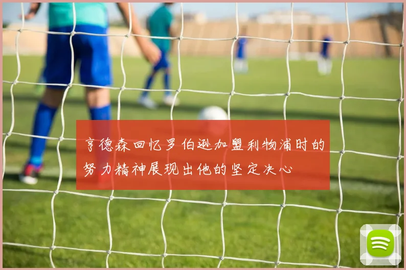 亨德森回忆罗伯逊加盟利物浦时的努力精神展现出他的坚定决心