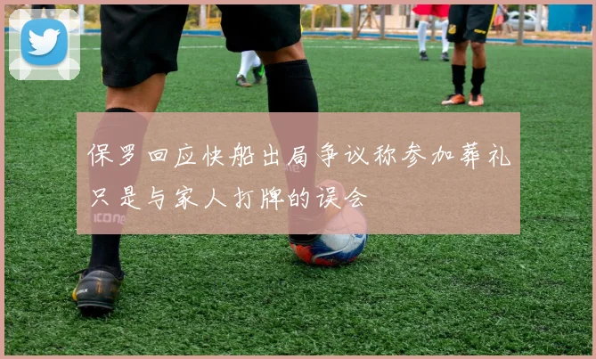 保罗回应快船出局争议称参加葬礼只是与家人打牌的误会