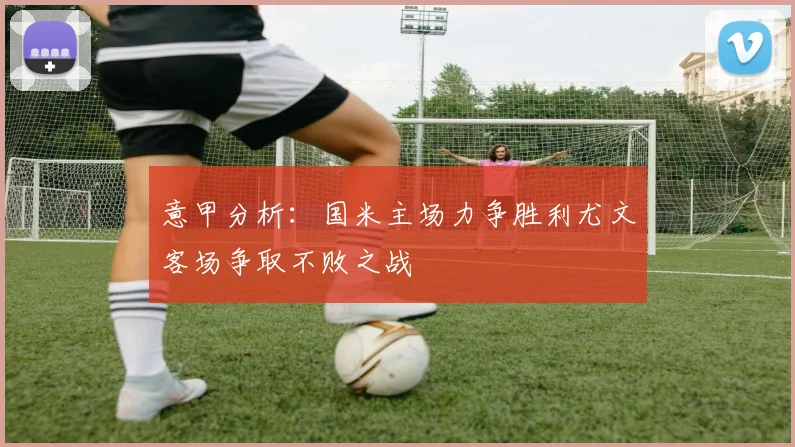 意甲分析：国米主场力争胜利尤文客场争取不败之战