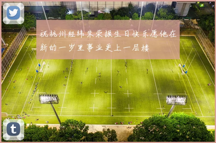 祝杭州经纬朱荣振生日快乐愿他在新的一岁里事业更上一层楼