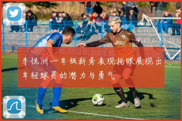 李悦洲一年级新秀表现抢眼展现出年轻球员的潜力与勇气