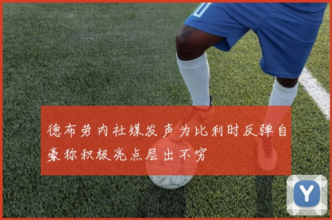 德布劳内社媒发声为比利时反弹自豪称积极亮点层出不穷