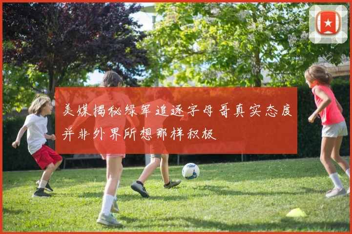 美媒揭秘绿军追逐字母哥真实态度并非外界所想那样积极