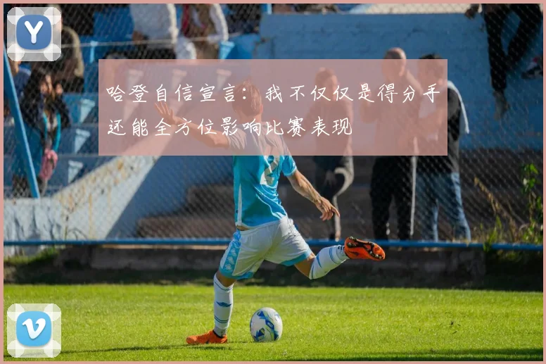 哈登自信宣言：我不仅仅是得分手还能全方位影响比赛表现