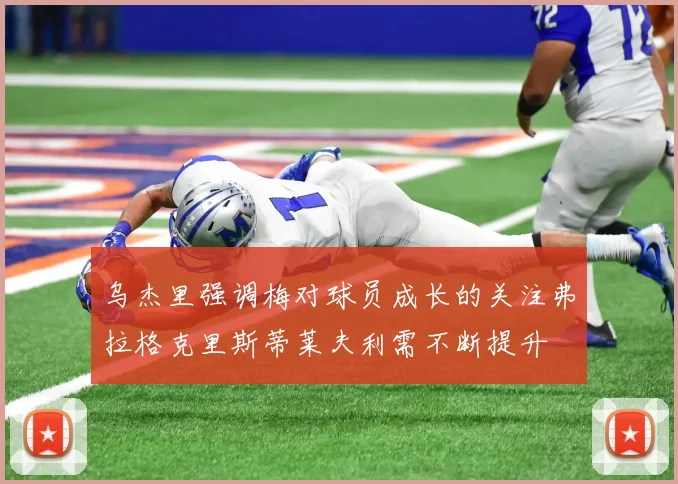 乌杰里强调梅对球员成长的关注弗拉格克里斯蒂莱夫利需不断提升